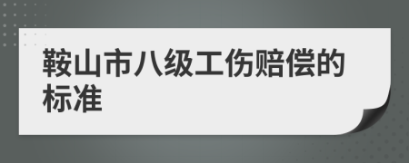 鞍山市八级工伤赔偿的标准