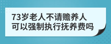 73岁老人不请赡养人可以强制执行抚养费吗