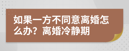 如果一方不同意离婚怎么办？离婚冷静期