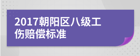 2017朝阳区八级工伤赔偿标准