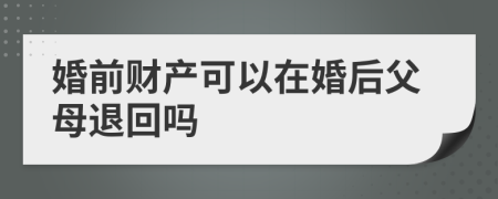 婚前财产可以在婚后父母退回吗