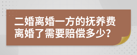 二婚离婚一方的抚养费离婚了需要赔偿多少？