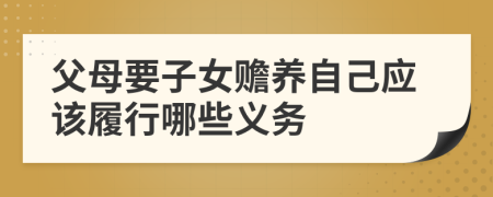 父母要子女赡养自己应该履行哪些义务