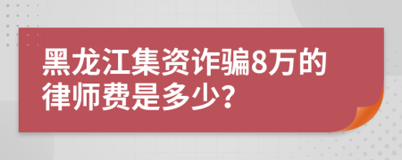 黑龙江集资诈骗8万的律师费是多少？