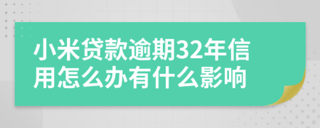 小米贷款逾期32年信用怎么办有什么影响