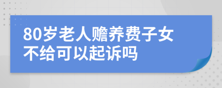 80岁老人赡养费子女不给可以起诉吗