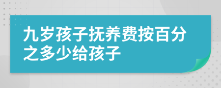 九岁孩子抚养费按百分之多少给孩子