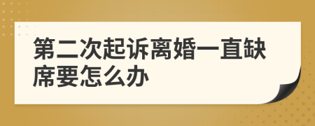 第二次起诉离婚一直缺席要怎么办