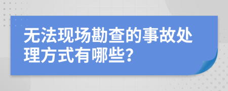 无法现场勘查的事故处理方式有哪些？