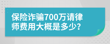 保险诈骗700万请律师费用大概是多少？