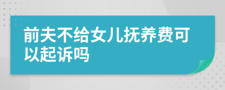 前夫不给女儿抚养费可以起诉吗