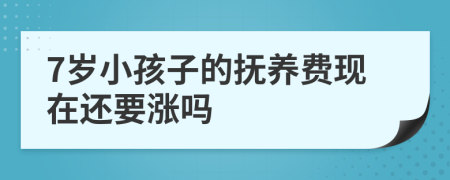 7岁小孩子的抚养费现在还要涨吗