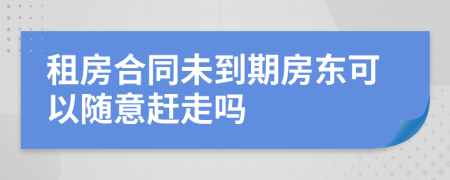 租房合同未到期房东可以随意赶走吗