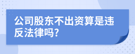 公司股东不出资算是违反法律吗?