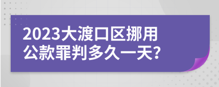 2023大渡口区挪用公款罪判多久一天？
