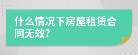 什么情况下房屋租赁合同无效？
