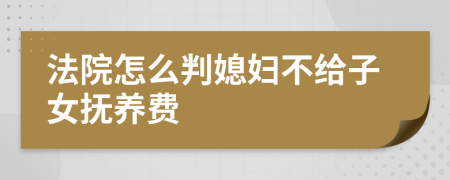 法院怎么判媳妇不给子女抚养费