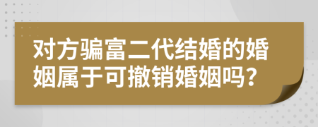 对方骗富二代结婚的婚姻属于可撤销婚姻吗？