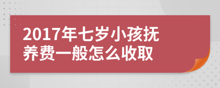 2017年七岁小孩抚养费一般怎么收取