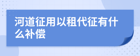 河道征用以租代征有什么补偿