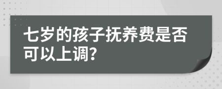 七岁的孩子抚养费是否可以上调？