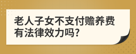 老人子女不支付赡养费有法律效力吗?