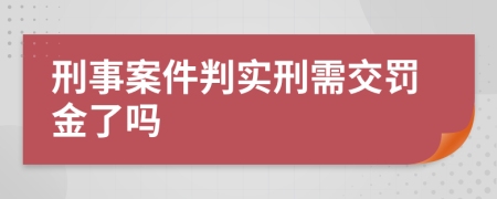 刑事案件判实刑需交罚金了吗