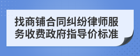 找商铺合同纠纷律师服务收费政府指导价标准