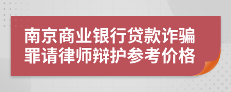 南京商业银行贷款诈骗罪请律师辩护参考价格