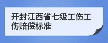 开封江西省七级工伤工伤赔偿标准