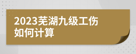 2023芜湖九级工伤如何计算