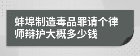 蚌埠制造毒品罪请个律师辩护大概多少钱