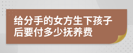 给分手的女方生下孩子后要付多少抚养费