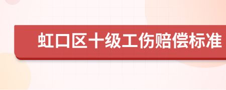 虹口区十级工伤赔偿标准