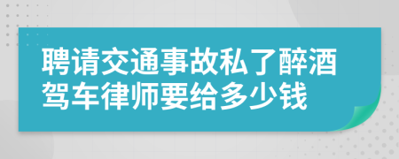 聘请交通事故私了醉酒驾车律师要给多少钱