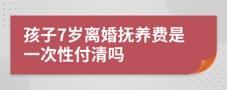 孩子7岁离婚抚养费是一次性付清吗