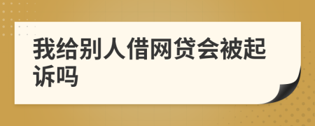 我给别人借网贷会被起诉吗