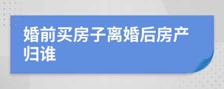 婚前买房子离婚后房产归谁