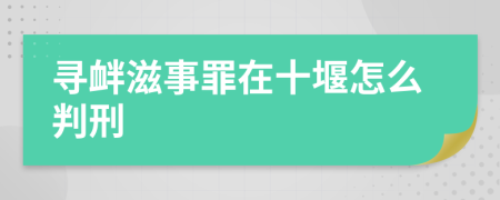 寻衅滋事罪在十堰怎么判刑