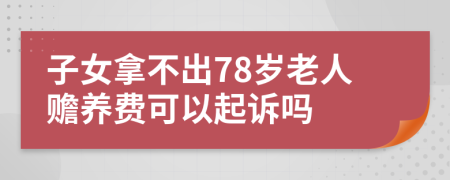 子女拿不出78岁老人赡养费可以起诉吗