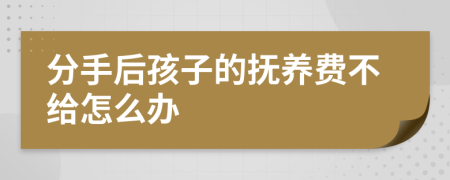 分手后孩子的抚养费不给怎么办