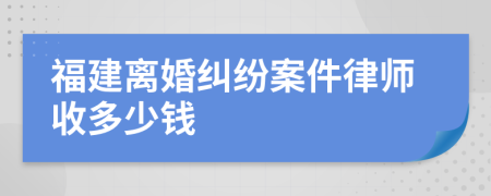 福建离婚纠纷案件律师收多少钱