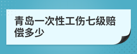 青岛一次性工伤七级赔偿多少