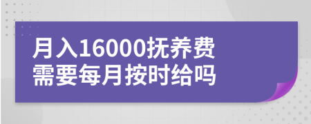 月入16000抚养费需要每月按时给吗