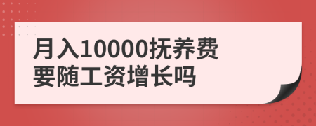 月入10000抚养费要随工资增长吗