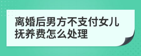 离婚后男方不支付女儿抚养费怎么处理