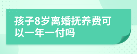 孩子8岁离婚抚养费可以一年一付吗