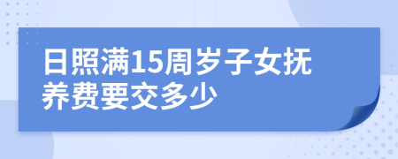 日照满15周岁子女抚养费要交多少