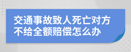 交通事故致人死亡对方不给全额赔偿怎么办