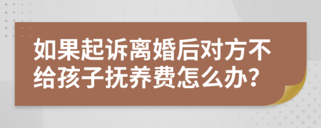 如果起诉离婚后对方不给孩子抚养费怎么办？